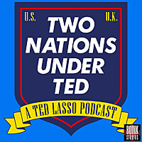 Two Nations Under Ted: A Ted Lasso Podcast
