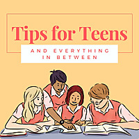 Tips for Teens and Everything In Between
