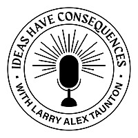 Ideas Have Consequences With Larry Alex Taunton