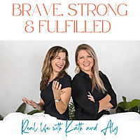 Brave Strong and Fulfilled - Real Life with Kath and Aly