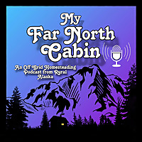 My Far North Cabin: Off Grid Homesteading Talk from Rural Alaska