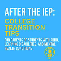 After the IEP: College Transition and Success Tips for Parents of Students with ADHD, Learning Disab