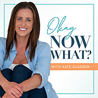 Okay, Now What? - With Kate Gladdin