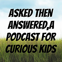 Asked Then Answered, A podcast for curious kids