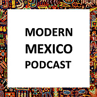 The Modern Mexico Podcast