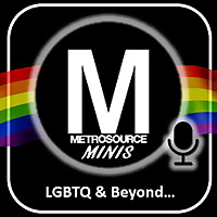 Metrosource Minis: The LGBTQ World & Beyond