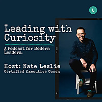 Leading with Curiosity. A Podcast for Modern Leaders.
