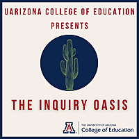 The Inquiry Oasis: A UArizona College of Education Podcast