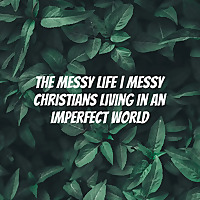 The Messy Life | Messy Christians living in an imperfect world