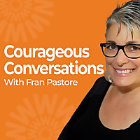 Courageous Conversations with Fran Pastore