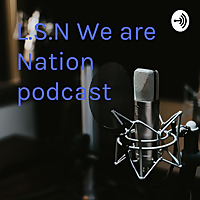 L.S.N We are Nation podcast