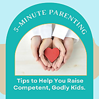 5 Minute Parenting: Tips to Help You Raise Competent, Godly Kids.