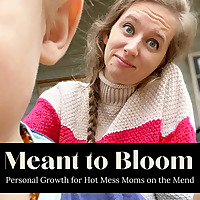 Meant to Bloom: personal growth for hot mess moms through habits and mindset