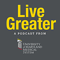 Live Greater | A University of Maryland Medical System Podcast