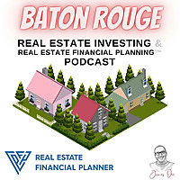 Baton Rouge Real Estate Investing & Real Estate Financial Planning™ Podcast