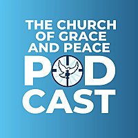 The Church of Grace and Peace Podcast