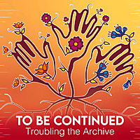 To Be Continued: Troubling the Archive