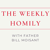 The Weekly Homily with Father Bill Moisant