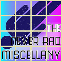 The Never Rad Miscellany