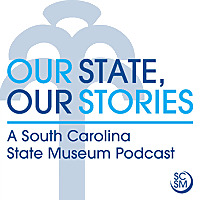 Our State, Our Stories: A South Carolina State Museum Podcast