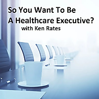 So You Want To Be A Healthcare Executive?