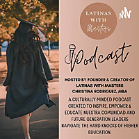 Latinas with Masters Podcast ~ Hosted by #FutureDoctora in Education Christina V. Rodríguez, MBA
