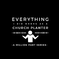 Everything I Did Wrong as a Church Planter: A Million Part Series