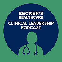 Becker's Healthcare - Clinical Leadership Podcast
