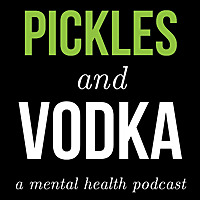 Pickles and Vodka: a Mental Health Podcast