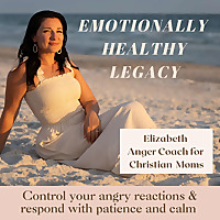 Emotionally Healthy Legacy- Anger management for Christian moms, christian parenting, patient mom, c