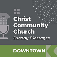 Christ Community Church - Downtown Campus - SUNDAY MESSAGES