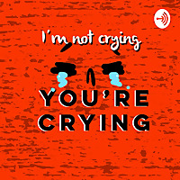 I'm not crying, you're crying.