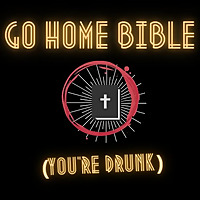 Go Home Bible, You're Drunk