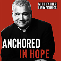 Anchored In Hope with Father Larry Richards - Catholic Faith