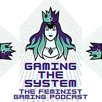 Gaming The System - The Feminist Gaming Podcast