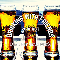 The Drinking with Friends Podcast with Dan, Ben, and Mark
