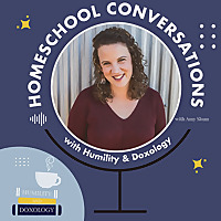 Homeschool Conversations with Humility and Doxology