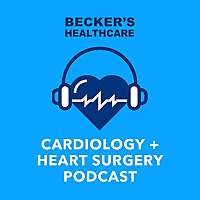 Becker's Healthcare -- Cardiology + Heart Surgery Podcast