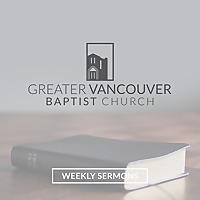 Greater Vancouver Baptist Church Sermon Podcast