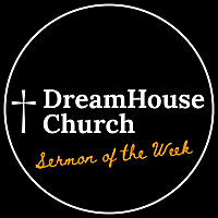 DreamHouse Church | Sermon of the Week