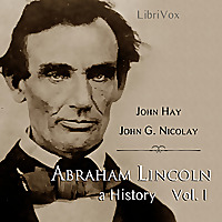 Abraham Lincoln: A History (Volume 1) by John Hay (1835 - 1905) and  John George Nicolay (1832 - 190