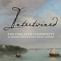 Intertwined: The Enslaved Community at George Washington's Mount Vernon