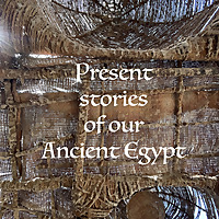 Present stories of our Ancient Egypt
