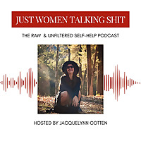 Just Women Talking Shit: Real Conversations About Life, Mental Health, & Womanhood
