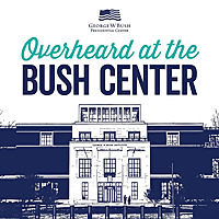 Overheard at the Bush Center
