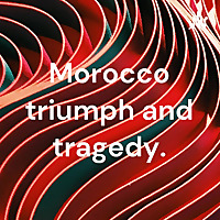 Morocco triumph and tragedy.