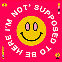 I'M NOT* SUPPOSED TO BE HERE.