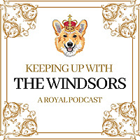 Keeping Up With The Windsors | A Royal Family Podcast - News and Updates