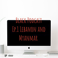 Black Podcast Ep.1 Lebanon and Myanmar