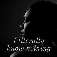 I literally know nothing